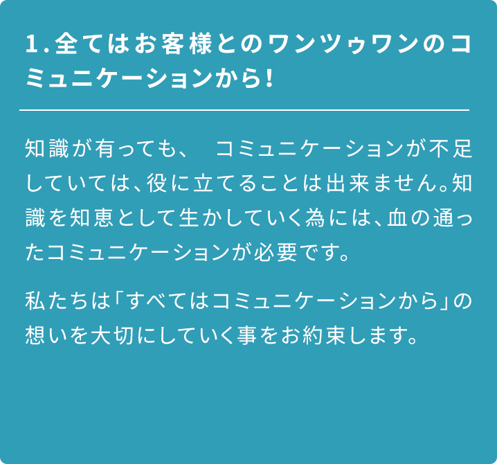 全てはお客様とのワンツゥワンのコミュニケーションから!